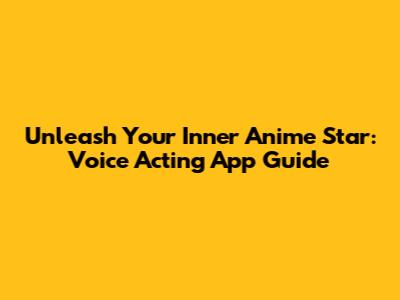 Unleash Your Inner Anime Star: Voice Acting App Guide