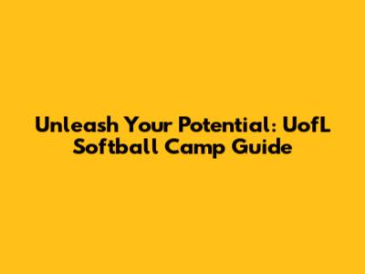 Unleash Your Potential: UofL Softball Camp Guide