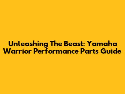 Unleashing The Beast: Yamaha Warrior Performance Parts Guide