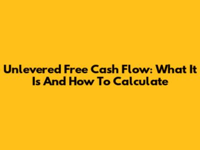 Unlevered Free Cash Flow: What It Is And How To Calculate