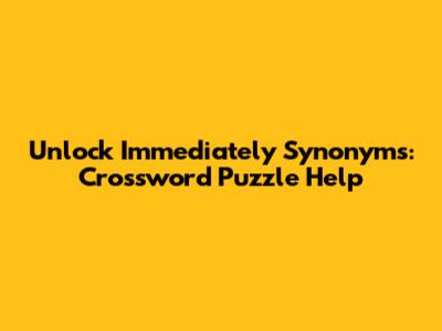 Unlock 'Immediately' Synonyms: Crossword Puzzle Help