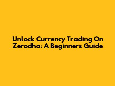 Unlock Currency Trading On Zerodha: A Beginner's Guide