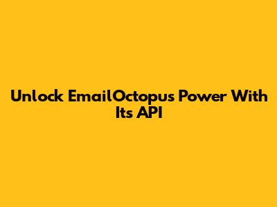 Unlock EmailOctopus Power With Its API