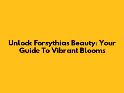 Unlock Forsythia's Beauty: Your Guide To Vibrant Blooms