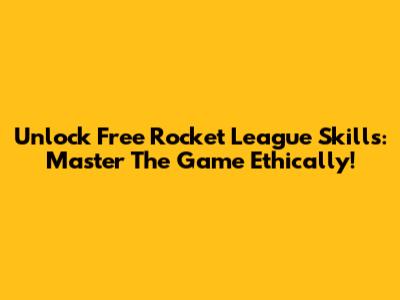 Unlock Free Rocket League Skills: Master The Game Ethically!