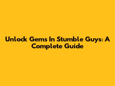 Unlock Gems In Stumble Guys: A Complete Guide
