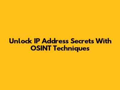 Unlock IP Address Secrets With OSINT Techniques