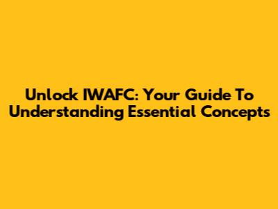 Unlock IWAFC: Your Guide To Understanding Essential Concepts