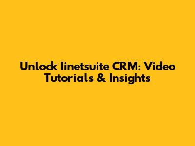 Unlock Iinetsuite CRM: Video Tutorials & Insights