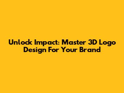 Unlock Impact: Master 3D Logo Design For Your Brand