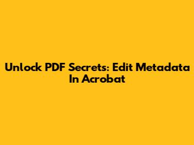 Unlock PDF Secrets: Edit Metadata In Acrobat