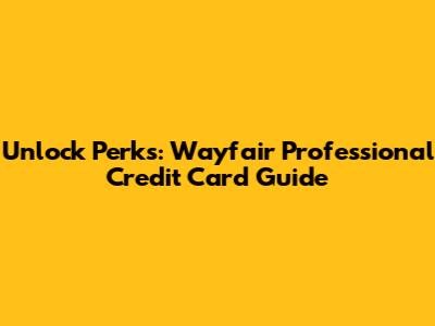 Unlock Perks: Wayfair Professional Credit Card Guide