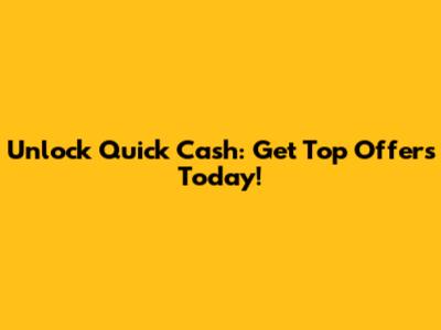Unlock Quick Cash: Get Top Offers Today!
