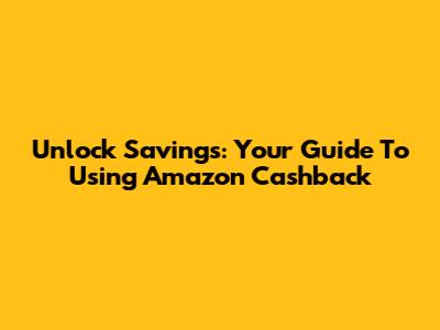 Unlock Savings: Your Guide To Using Amazon Cashback