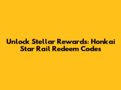 Unlock Stellar Rewards: Honkai Star Rail Redeem Codes