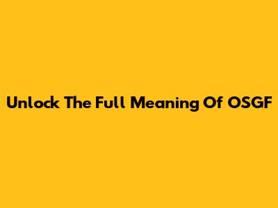 Unlock The Full Meaning Of OSGF