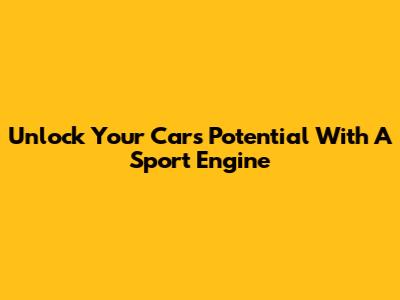 Unlock Your Car's Potential With A Sport Engine
