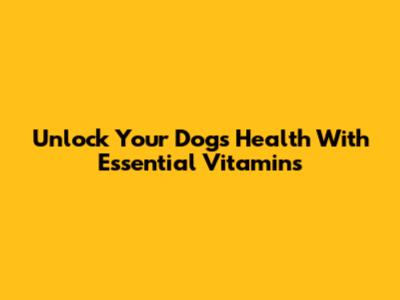Unlock Your Dog's Health With Essential Vitamins