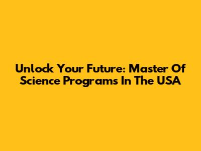 Unlock Your Future: Master Of Science Programs In The USA