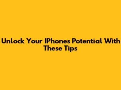 Unlock Your IPhone's Potential With These Tips