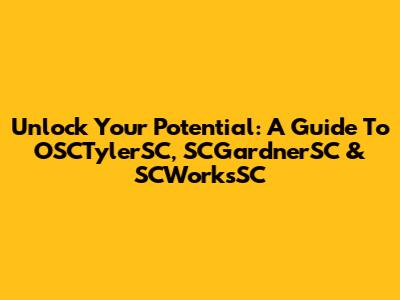Unlock Your Potential: A Guide To OSCTylerSC, SCGardnerSC & SCWorksSC