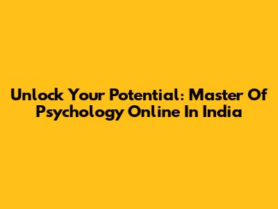 Unlock Your Potential: Master Of Psychology Online In India
