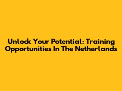 Unlock Your Potential: Training Opportunities In The Netherlands