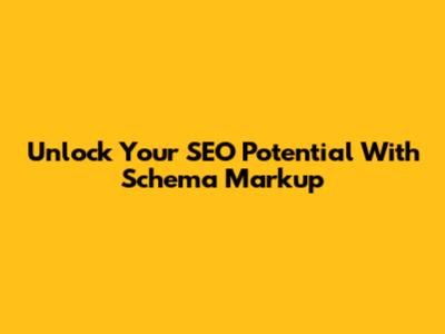 Unlock Your SEO Potential With Schema Markup
