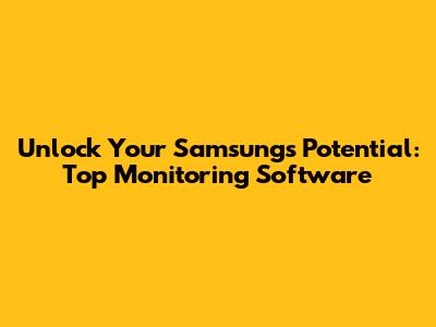 Unlock Your Samsung's Potential: Top Monitoring Software
