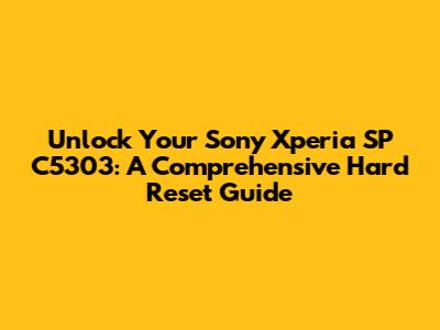 Unlock Your Sony Xperia SP C5303: A Comprehensive Hard Reset Guide