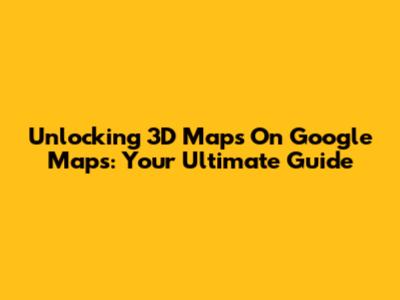 Unlocking 3D Maps On Google Maps: Your Ultimate Guide