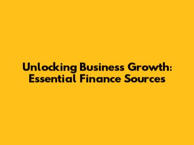 Unlocking Business Growth: Essential Finance Sources