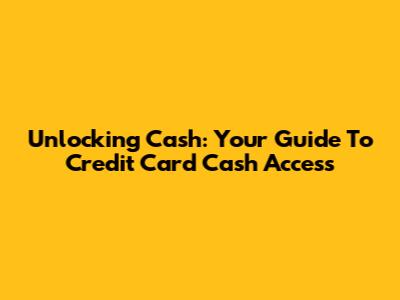 Unlocking Cash: Your Guide To Credit Card Cash Access