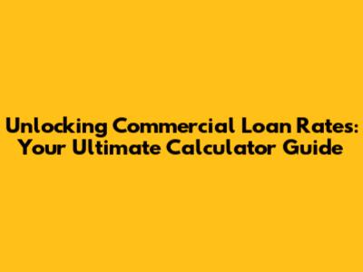 Unlocking Commercial Loan Rates: Your Ultimate Calculator Guide