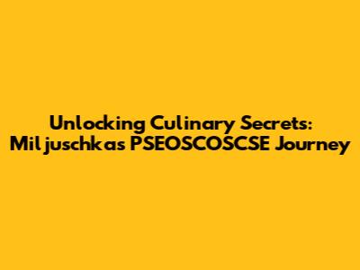 Unlocking Culinary Secrets: Miljuschka's PSEOSCOSCSE Journey
