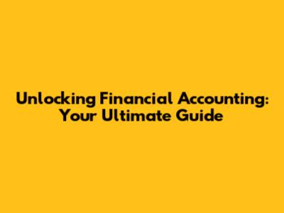 Unlocking Financial Accounting: Your Ultimate Guide