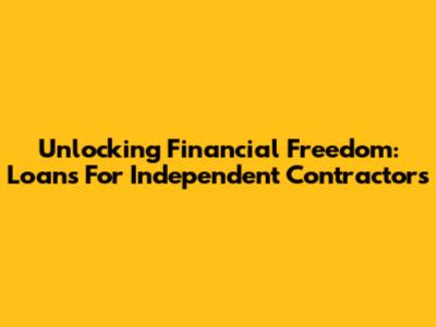 Unlocking Financial Freedom: Loans For Independent Contractors