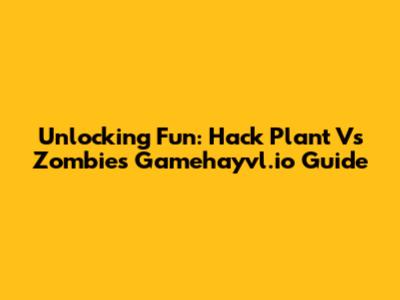 Unlocking Fun: Hack Plant Vs Zombies Gamehayvl.io Guide