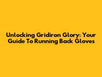 Unlocking Gridiron Glory: Your Guide To Running Back Gloves