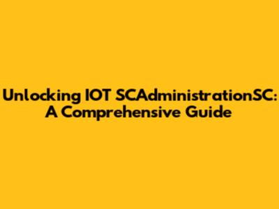 Unlocking IOT SCAdministrationSC: A Comprehensive Guide
