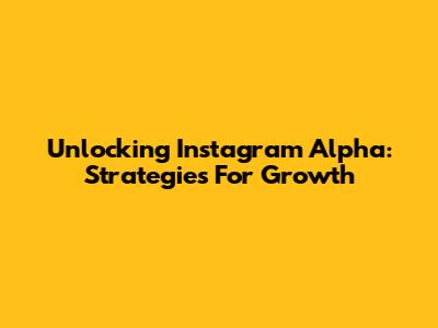 Unlocking Instagram Alpha: Strategies For Growth