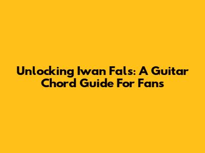Unlocking Iwan Fals: A Guitar Chord Guide For Fans