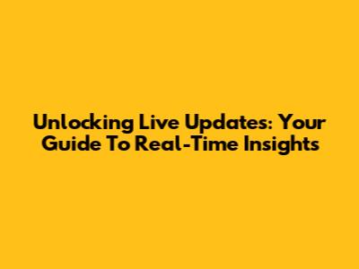 Unlocking Live Updates: Your Guide To Real-Time Insights