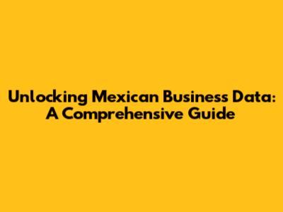 Unlocking Mexican Business Data: A Comprehensive Guide