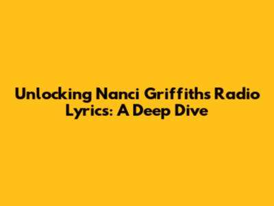 Unlocking Nanci Griffith's Radio Lyrics: A Deep Dive