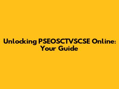 Unlocking PSEOSCTVSCSE Online: Your Guide