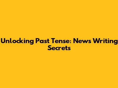 Unlocking Past Tense: News Writing Secrets