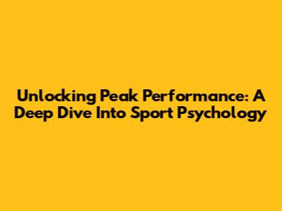 Unlocking Peak Performance: A Deep Dive Into Sport Psychology