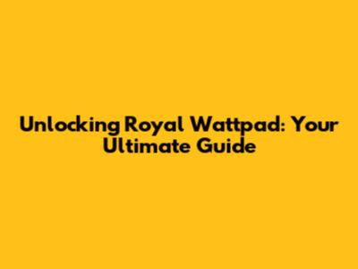 Unlocking Royal Wattpad: Your Ultimate Guide