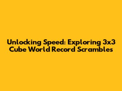 Unlocking Speed: Exploring 3x3 Cube World Record Scrambles